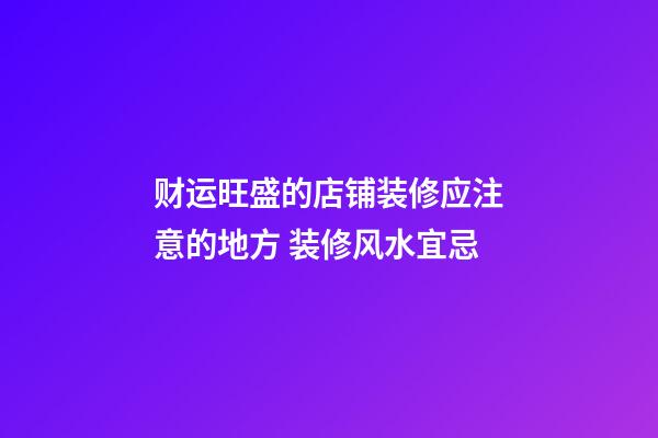 财运旺盛的店铺装修应注意的地方 装修风水宜忌
